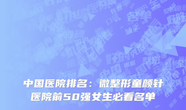 中国医院排名：微整形童颜针医院前50强女生必看名单