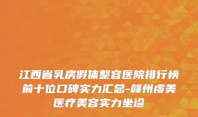 江西省乳房假体整容医院排行榜前十位口碑实力汇总-赣州虔美医疗美容实力坐诊
