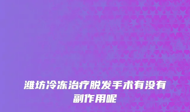 潍坊冷冻治疗脱发手术有没有副作用呢