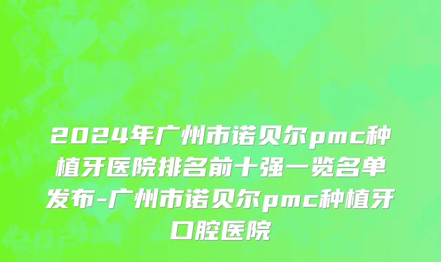 2024年广州市诺贝尔pmc种植牙医院排名前十强一览名单发布-广州市诺贝尔pmc种植牙口腔医院