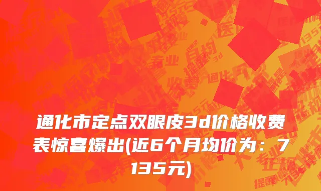 通化市定点双眼皮3d价格收费表惊喜爆出(近6个月均价为：7135元)