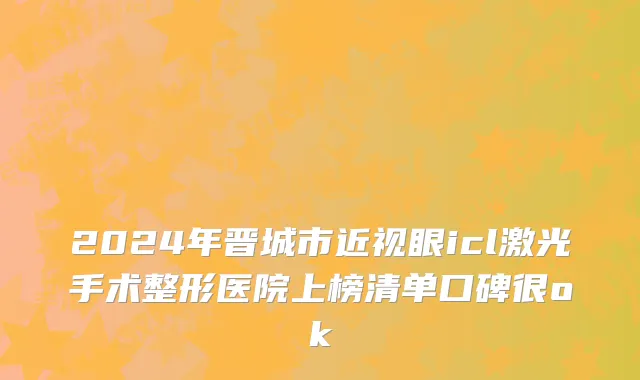 2024年晋城市近视眼icl激光手术整形医院上榜清单口碑很ok