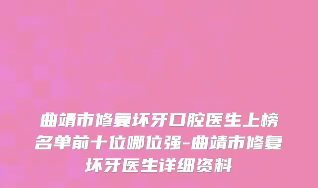 曲靖市修复坏牙口腔医生上榜名单前十位哪位强-曲靖市修复坏牙医生详细资料