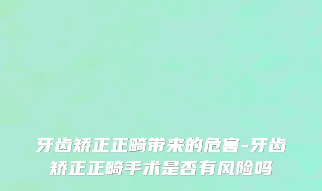 牙齿矫正正畸带来的危害-牙齿矫正正畸手术是否有风险吗