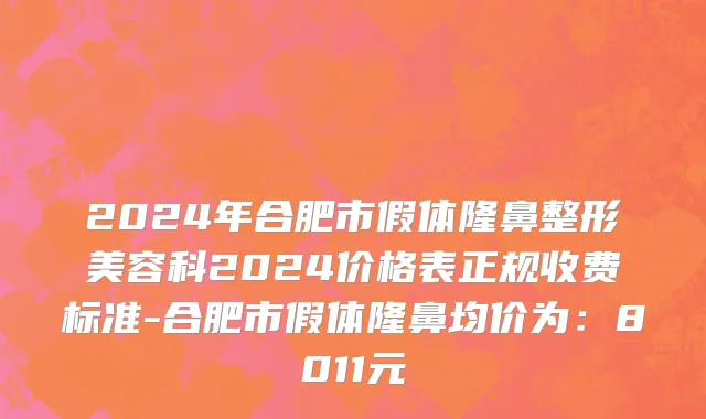 2024年合肥市假体隆鼻整形美容科2024价格表正规收费标准-合肥市假体隆鼻均价为：8011元
