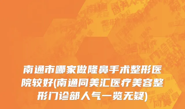 南通市哪家做隆鼻手术整形医院较好(南通同美汇医疗美容整形门诊部人气一览无疑)