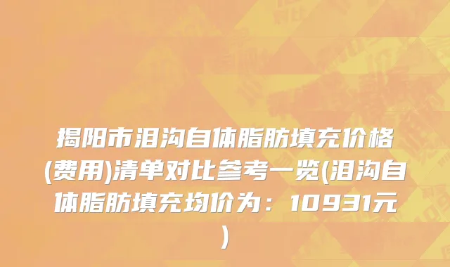 揭阳市泪沟自体脂肪填充价格(费用)清单对比参考一览(泪沟自体脂肪填充均价为：10931元)