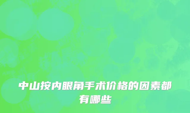 中山按内眼角手术价格的因素都有哪些