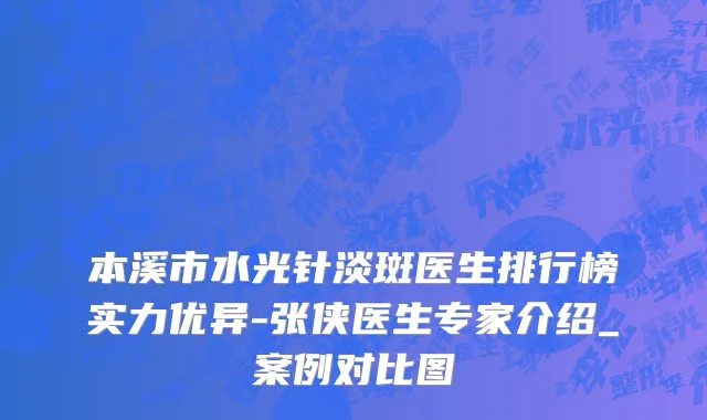 本溪市水光针淡斑医生排行榜实力优异-张侠医生专家介绍_案例对比图