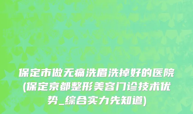 保定市做无痛洗眉洗掉好的医院(保定京都整形美容门诊技术优势_综合实力先知道)