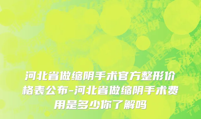 河北省做缩阴手术官方整形价格表公布-河北省做缩阴手术费用是多少你了解吗