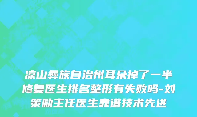 凉山彝族自治州耳朵掉了一半修复医生排名整形有失败吗-刘策励主任医生靠谱技术先进