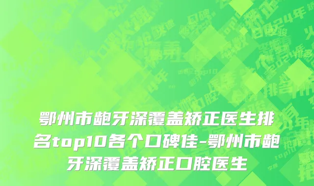 鄂州市龅牙深覆盖矫正医生排名top10各个口碑佳-鄂州市龅牙深覆盖矫正口腔医生