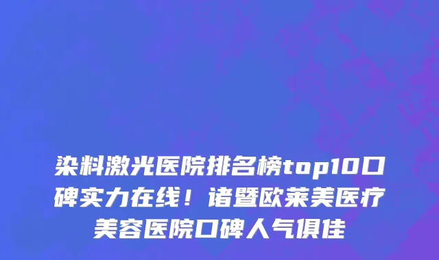 染料激光医院排名榜top10口碑实力在线!诸暨欧莱美医疗美容医院口碑人气俱佳