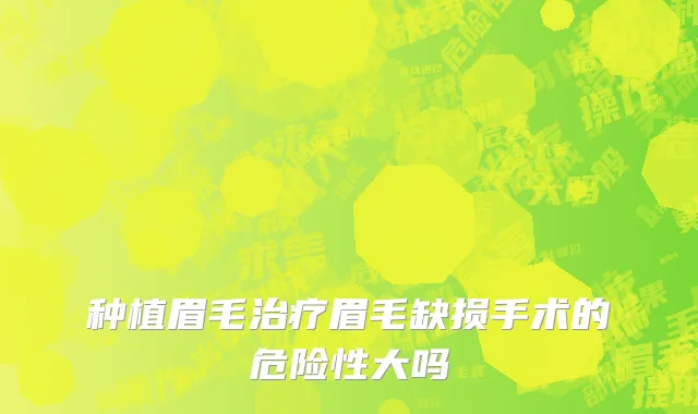 种植眉毛治疗眉毛缺损手术的危险性大吗
