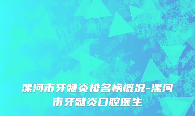 漯河市牙髓炎排名榜概况-漯河市牙髓炎口腔医生