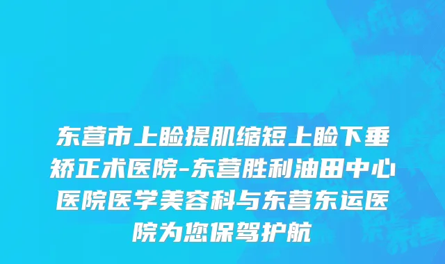 东营市上睑提肌缩短上睑下垂矫正术医院-东营胜利油田中心医院医学美容科与东营东运医院为您保驾护航