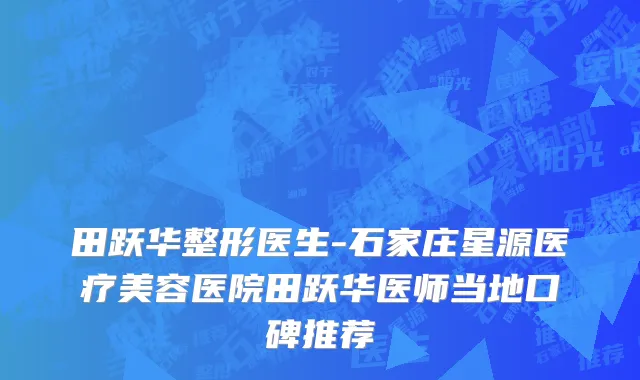 田跃华整形医生-石家庄星源医疗美容医院田跃华医师当地口碑推荐