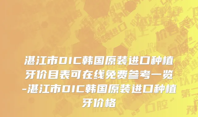湛江市DIC韩国原装进口种植牙价目表可在线免费参考一览-湛江市DIC韩国原装进口种植牙价格