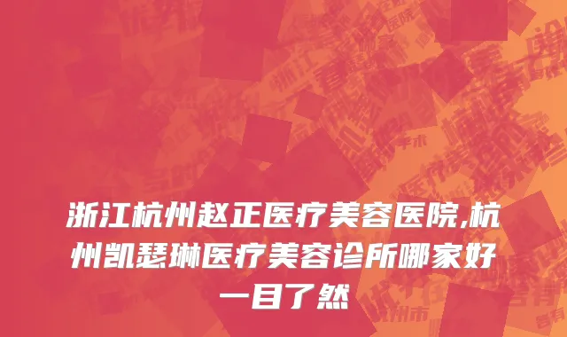 浙江杭州赵正医疗美容医院,杭州凯瑟琳医疗美容诊所哪家好一目了然