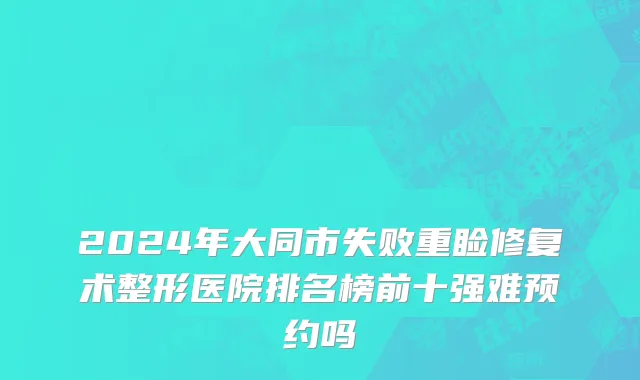 2024年大同市失败重睑修复术整形医院排名榜前十强难预约吗
