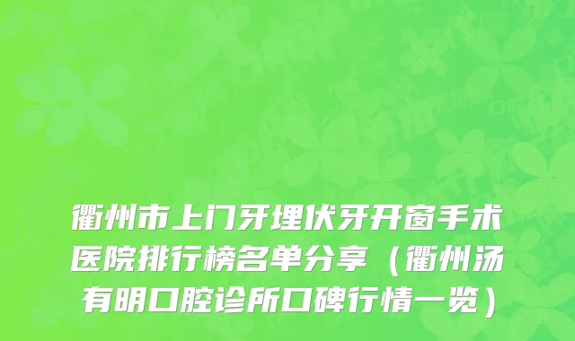 衢州市上门牙埋伏牙开窗手术医院排行榜名单分享（衢州汤有明口腔诊所口碑行情一览）