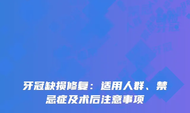 牙冠缺损修复：适用人群、禁忌症及术后注意事项
