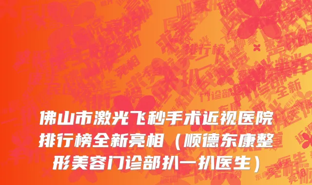 佛山市激光飞秒手术近视医院排行榜全新亮相（顺德东康整形美容门诊部扒一扒医生）