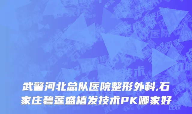 武警河北总队医院整形外科,石家庄碧莲盛植发技术PK哪家好