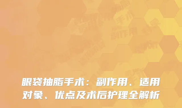眼袋抽脂手术：副作用、适用对象、优点及术后护理全解析