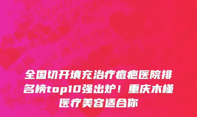 全国切开填充治疗痘疤医院排名榜top10强出炉!重庆木槿医疗美容适合你