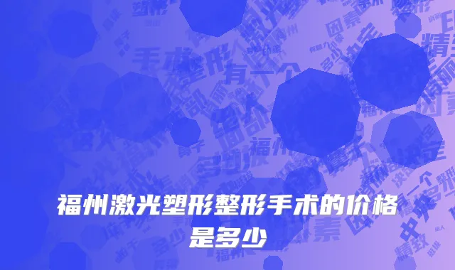 福州激光塑形整形手术的价格是多少