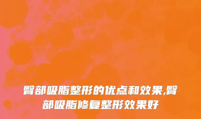 臀部吸脂整形的优点和效果,臀部吸脂修复整形效果好