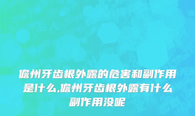 儋州牙齿根外露的危害和副作用是什么,儋州牙齿根外露有什么副作用没呢