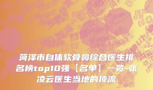 菏泽市自体软骨鼻综合医生排名榜top10强【名单】一览-张凌云医生当地的顶流