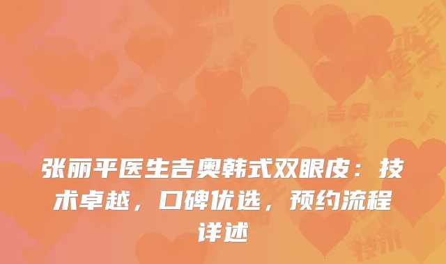张丽平医生吉奥韩式双眼皮：技术卓越，口碑优选，预约流程详述