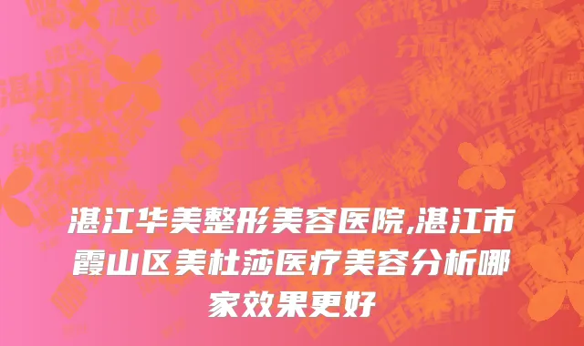 湛江华美整形美容医院,湛江市霞山区美杜莎医疗美容分析哪家效果更好