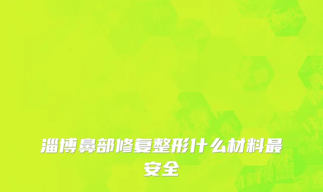 淄博鼻部修复整形什么材料最安全