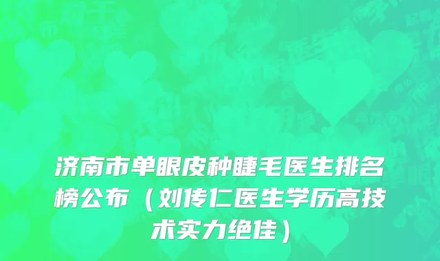 济南市单眼皮种睫毛医生排名榜公布（刘传仁医生学历高技术实力绝佳）