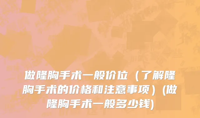 做隆胸手术一般价位（了解隆胸手术的价格和注意事项）(做隆胸手术一般多少钱)
