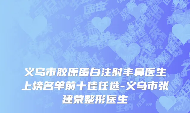 义乌市胶原蛋白注射丰鼻医生上榜名单前十佳任选-义乌市张建荣整形医生
