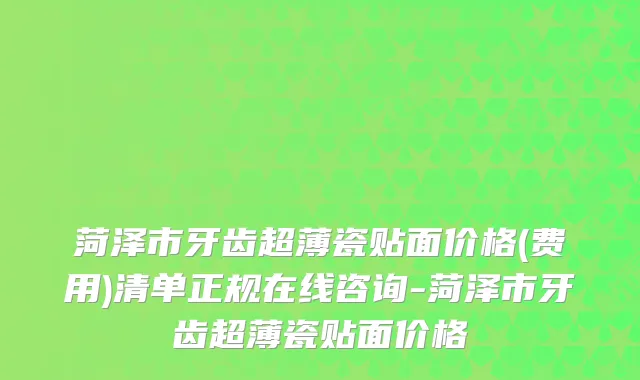菏泽市牙齿超薄瓷贴面价格(费用)清单正规在线咨询-菏泽市牙齿超薄瓷贴面价格