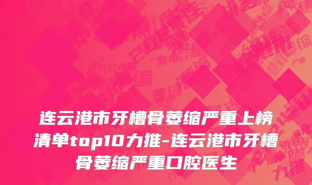 连云港市牙槽骨萎缩严重上榜清单top10力推-连云港市牙槽骨萎缩严重口腔医生