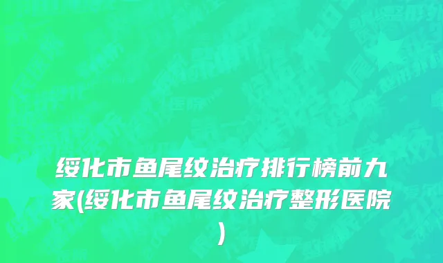 绥化市鱼尾纹治疗排行榜前九家(绥化市鱼尾纹治疗整形医院)