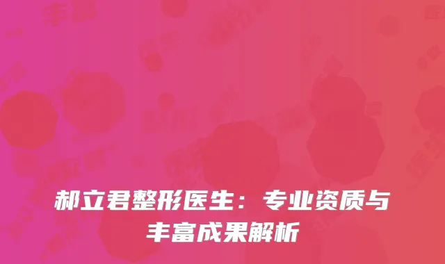 郝立君整形医生：专业资质与丰富成果解析