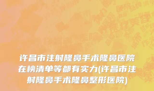许昌市注射隆鼻手术隆鼻医院在榜清单等都有实力(许昌市注射隆鼻手术隆鼻整形医院)