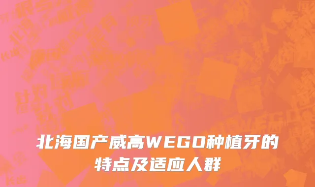 北海国产威高WEGO种植牙的特点及适应人群