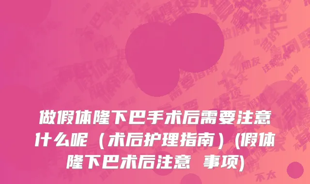 做假体隆下巴手术后需要注意什么呢（术后护理指南）(假体隆下巴术后注意 事项)