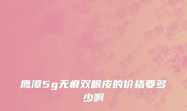 鹰潭5g无痕双眼皮的价格要多少啊