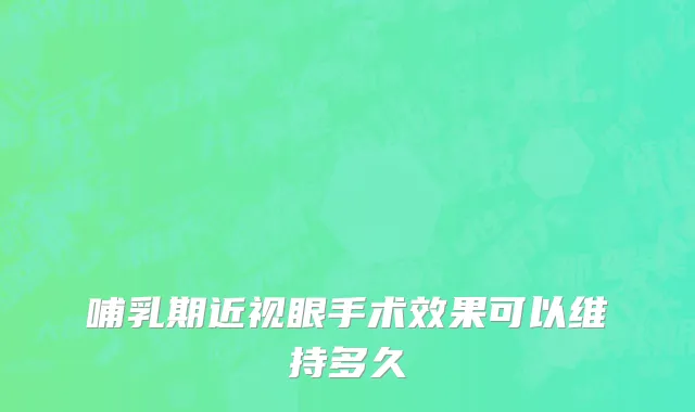 哺乳期近视眼手术效果可以维持多久